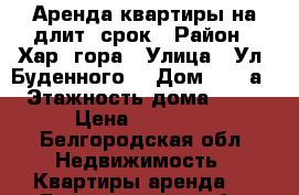 Аренда квартиры на длит. срок › Район ­ Хар. гора › Улица ­ Ул. Буденного  › Дом ­ 14 а › Этажность дома ­ 10 › Цена ­ 13 000 - Белгородская обл. Недвижимость » Квартиры аренда   . Белгородская обл.